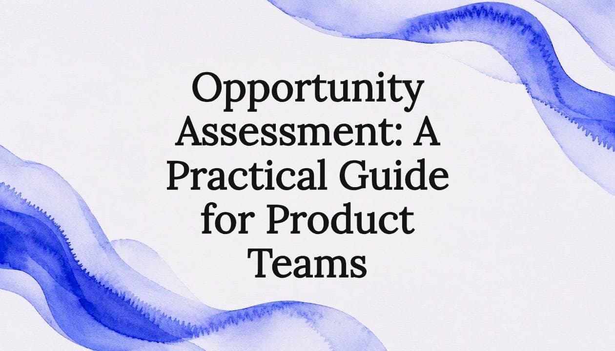 Opportunity Assessment: A Practical Guide for Product Teams