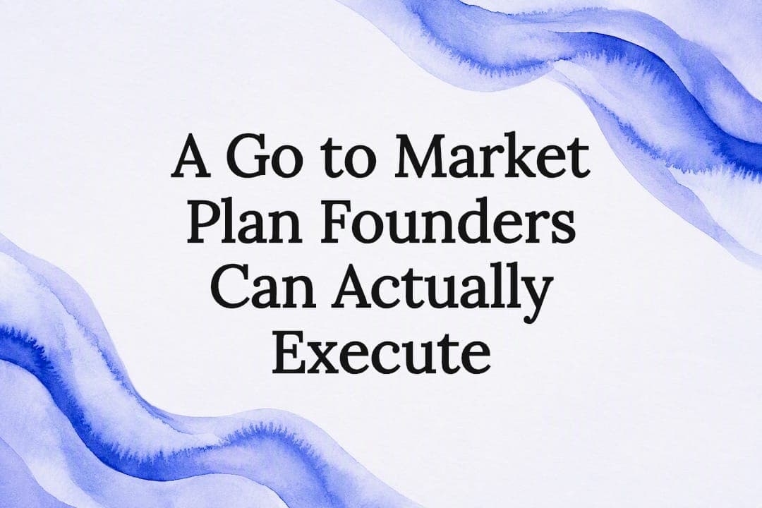 A Go to Market Plan Founders Can Actually Execute