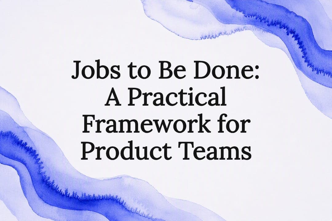 Jobs to Be Done: A Practical Framework for Product Teams