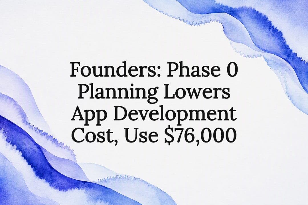 Founders: Phase 0 Planning Lowers App Development Cost, Use $76,000