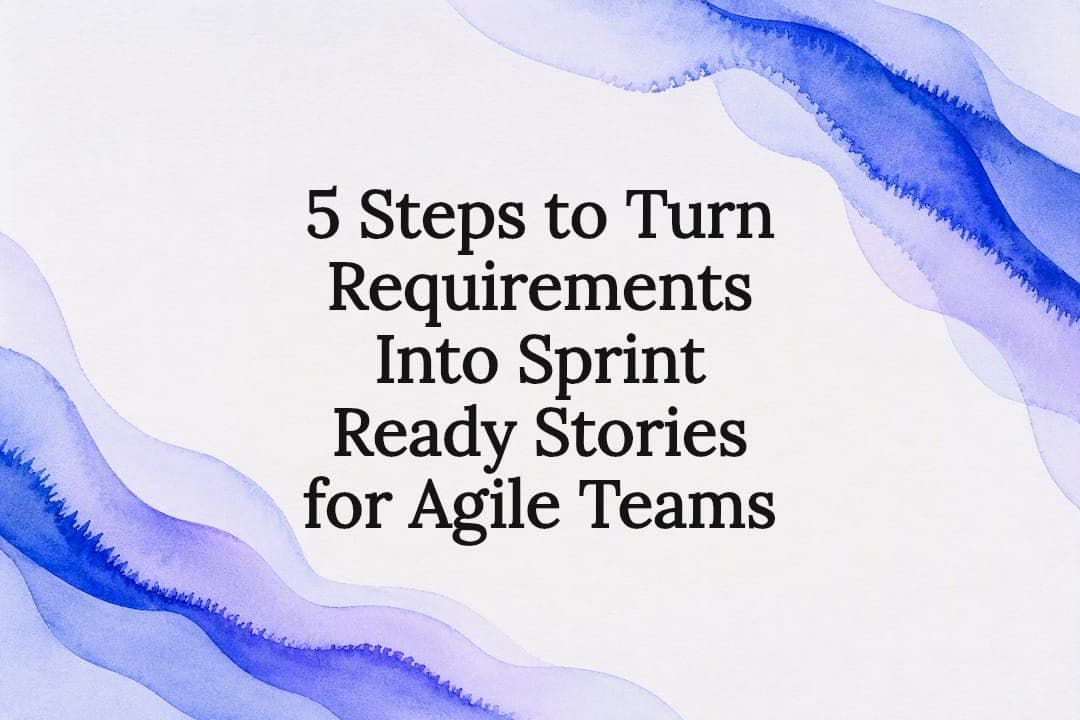 5 Steps to Turn Requirements Into Sprint Ready Stories for Agile Teams