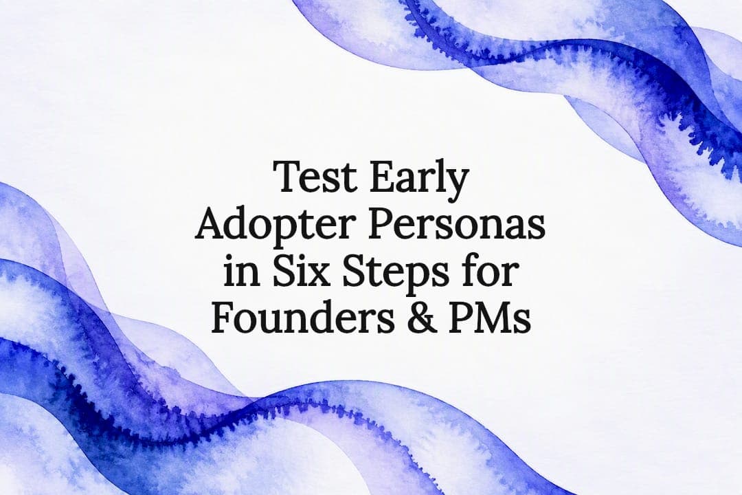 Test Early Adopter Personas in Six Steps for Founders & PMs