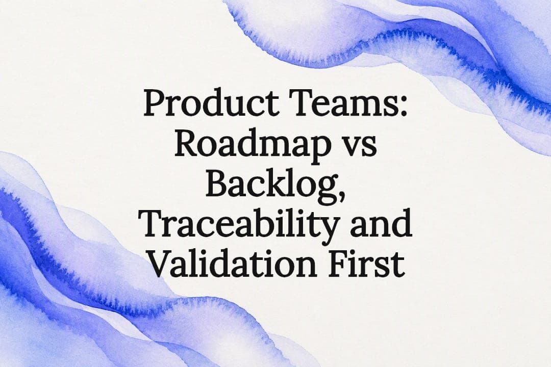 Product Teams: Roadmap vs Backlog, Traceability and Validation First