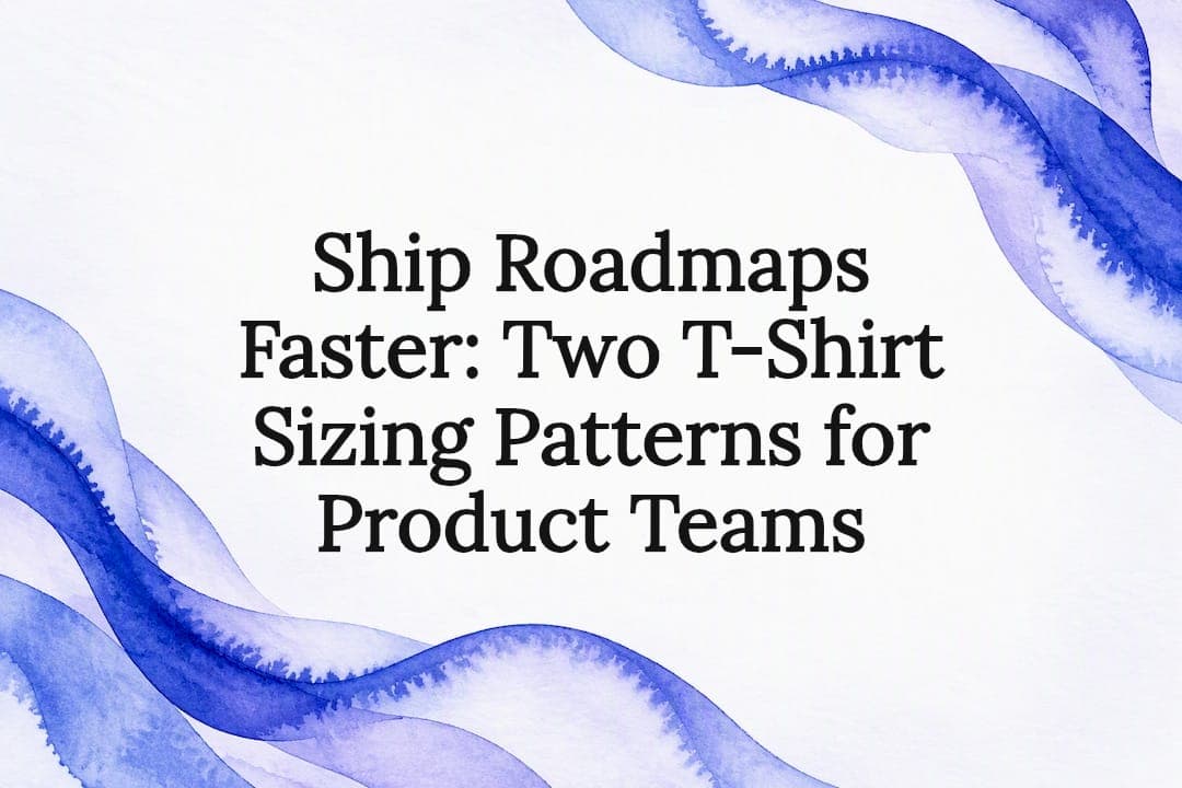 Ship Roadmaps Faster: Two T-Shirt Sizing Patterns for Product Teams