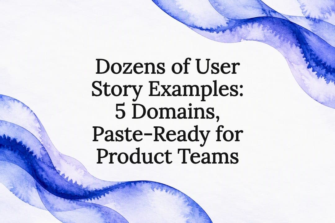 Dozens of User Story Examples: 5 Domains, Paste-Ready for Product Teams